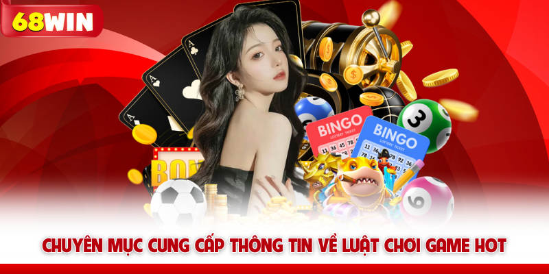 Hướng Dẫn 68win - Tổng Hợp Kiến Thức Dành Cho Newbie 11 Chuyên mục cung cấp thông tin về luật chơi game HOT 68win